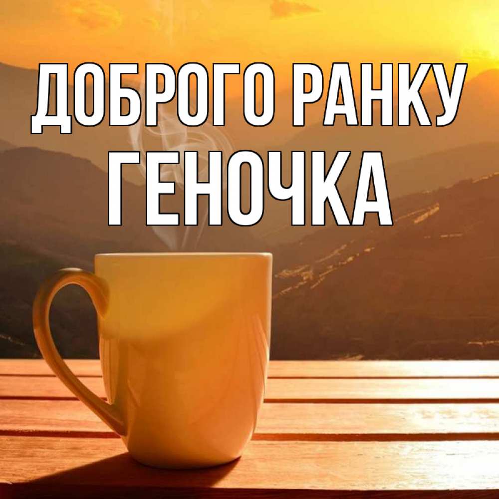 Открытка на каждый день з підписом, Геночка Доброго ранку кофе в горах Прикольна листівка з побажанням онлайн скачати безкоштовно 