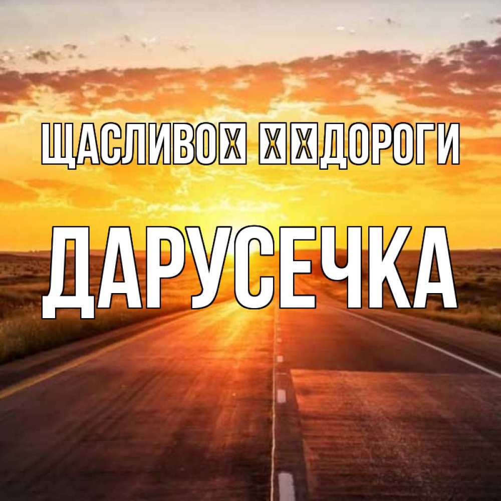 Открытка на каждый день з підписом, Дарусечка Щасливої ​​дороги солнечный свет, закат Прикольна листівка з побажанням онлайн скачати безкоштовно 