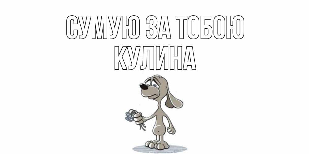 Открытка на каждый день з підписом, Кулина Сумую за тобою я по тебе скучаю с песиком Прикольна листівка з побажанням онлайн скачати безкоштовно 