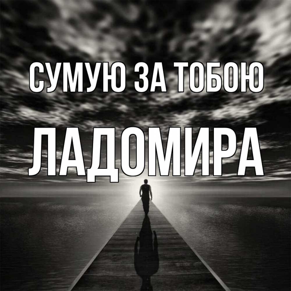 Открытка на каждый день з підписом, Ладомира Сумую за тобою к тебе Прикольна листівка з побажанням онлайн скачати безкоштовно 