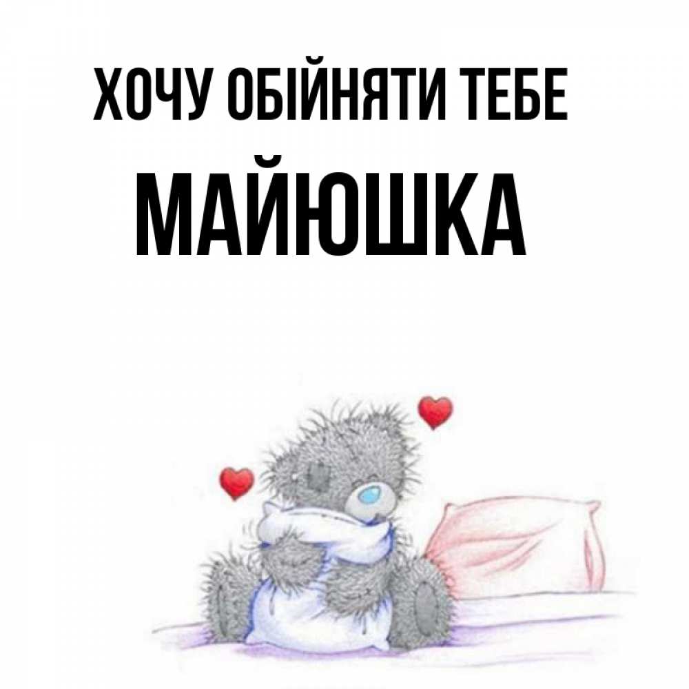 Открытка на каждый день з підписом, Майюшка Хочу обійняти тебе сердечки мишка Тедди и кроватка Прикольна листівка з побажанням онлайн скачати безкоштовно 