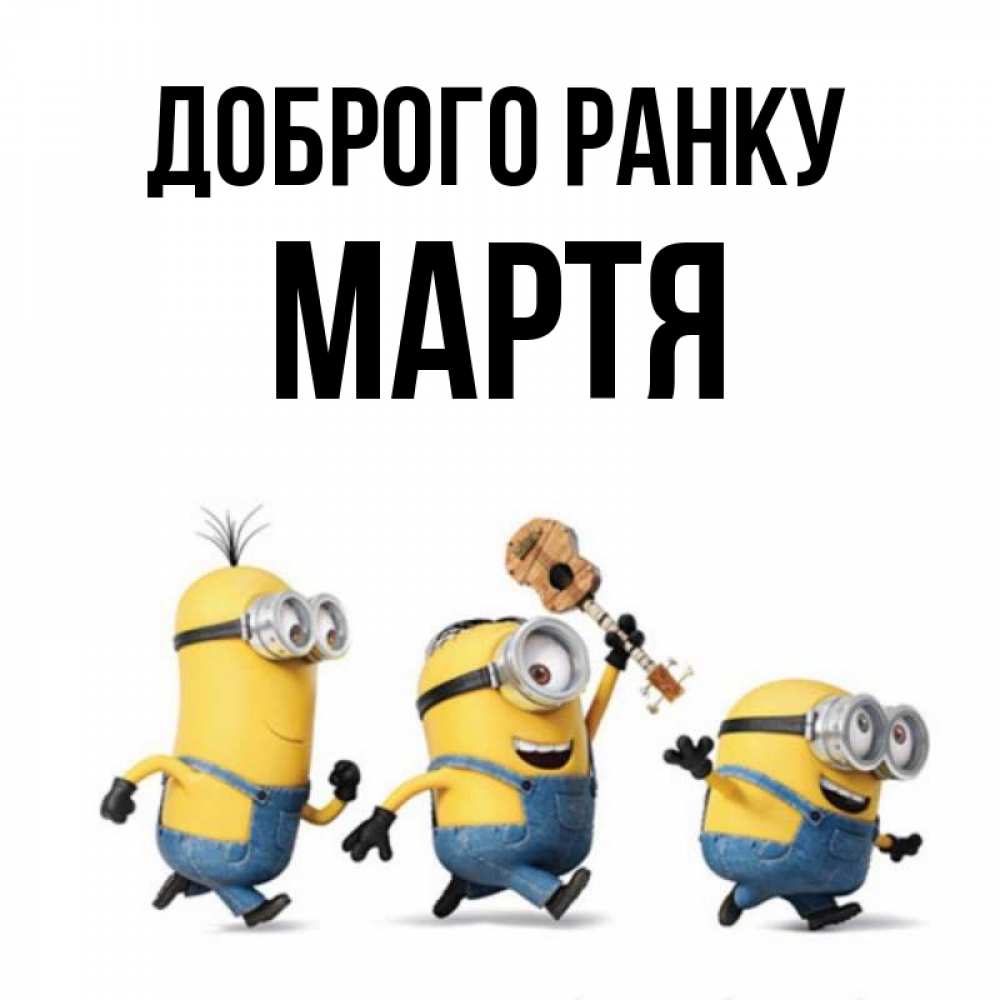 Открытка на каждый день з підписом, Мартя Доброго ранку миньоны и прекрасное утро Прикольна листівка з побажанням онлайн скачати безкоштовно 