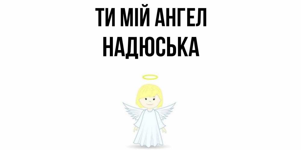 Открытка на каждый день з підписом, Надюська Ти мій ангел ангел Прикольна листівка з побажанням онлайн скачати безкоштовно 