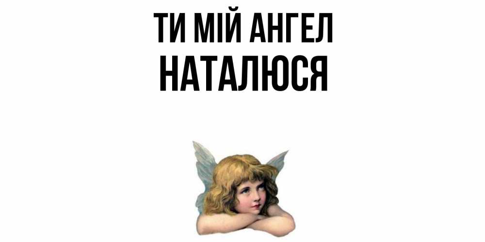 Открытка на каждый день з підписом, Наталюся Ти мій ангел ангел Прикольна листівка з побажанням онлайн скачати безкоштовно 