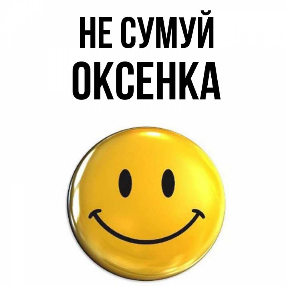 Открытка на каждый день з підписом, Оксенка Не сумуй желаем всем позитива Прикольна листівка з побажанням онлайн скачати безкоштовно 