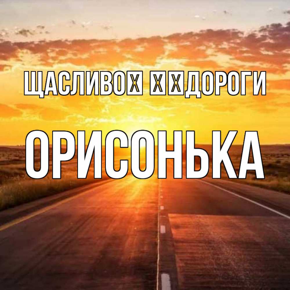 Открытка на каждый день з підписом, Орисонька Щасливої ​​дороги солнечный свет, закат Прикольна листівка з побажанням онлайн скачати безкоштовно 