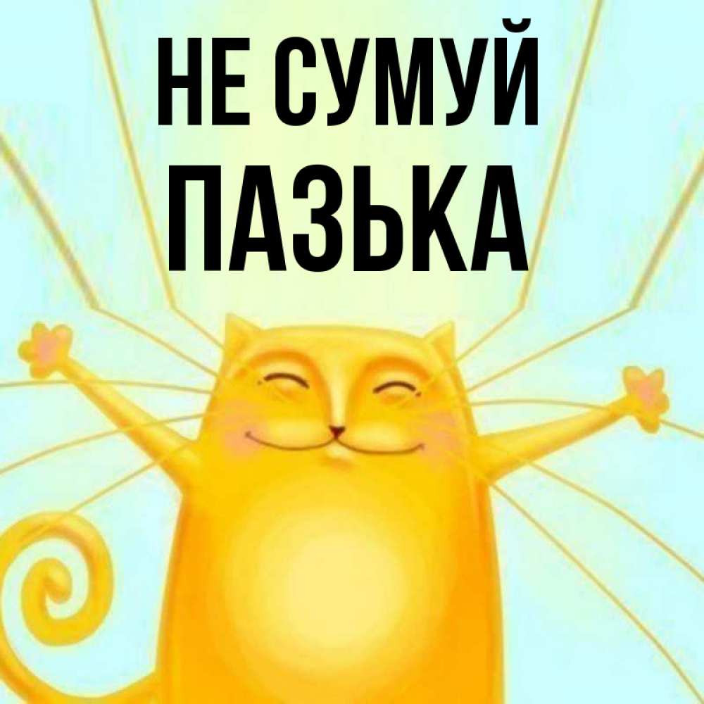 Открытка на каждый день з підписом, Пазька Не сумуй обнимашки усатые Прикольна листівка з побажанням онлайн скачати безкоштовно 
