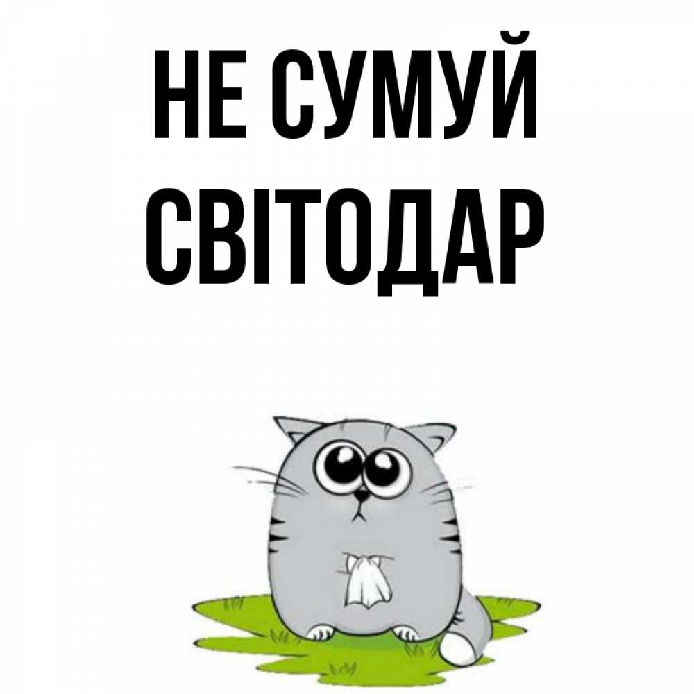 Открытка на каждый день з підписом, Світодар Не сумуй грустный котяра Прикольна листівка з побажанням онлайн скачати безкоштовно 