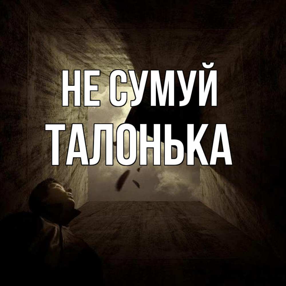 Открытка на каждый день з підписом, Талонька Не сумуй жуть Прикольна листівка з побажанням онлайн скачати безкоштовно 