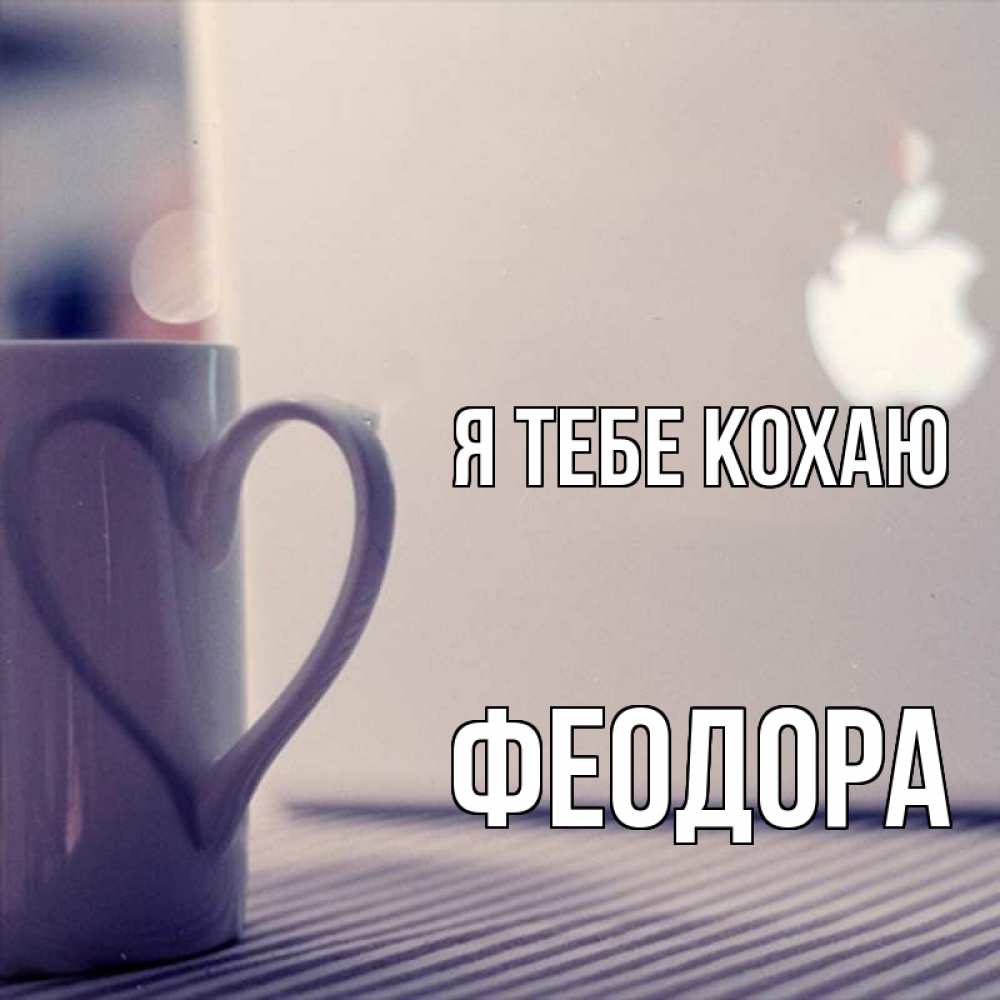 Открытка на каждый день з підписом, Феодора Я тебе кохаю знак яблока Прикольна листівка з побажанням онлайн скачати безкоштовно 