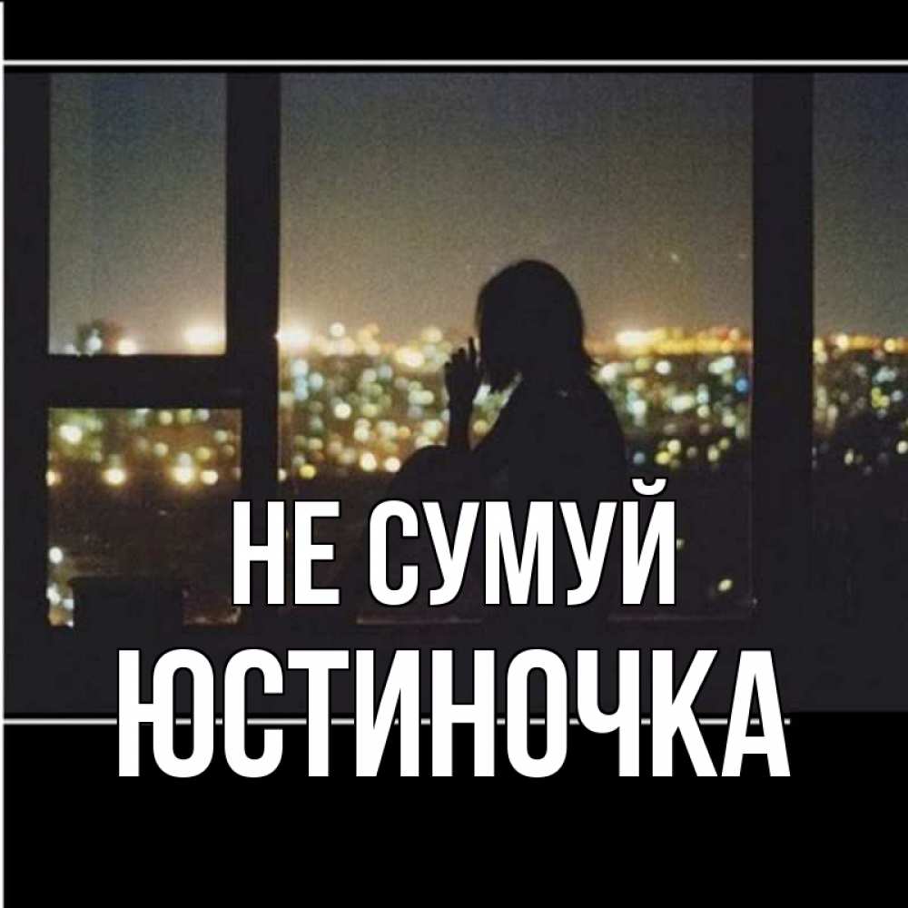 Открытка на каждый день з підписом, Юстиночка Не сумуй смотрит на ночной город Прикольна листівка з побажанням онлайн скачати безкоштовно 