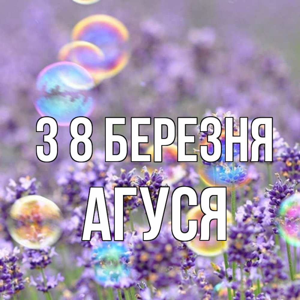 Открытка на каждый день з підписом, Агуся З 8 БЕРЕЗНЯ цветы Прикольна листівка з побажанням онлайн скачати безкоштовно 