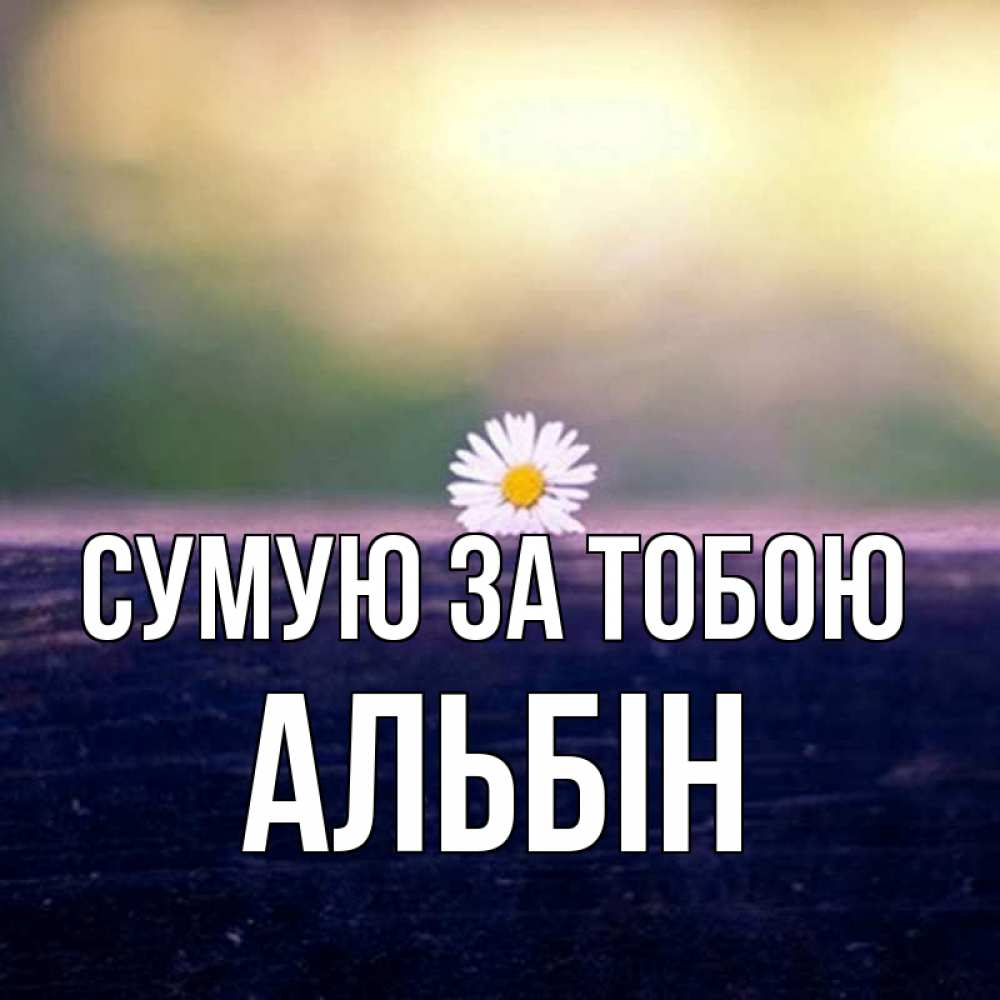 Открытка на каждый день з підписом, Альбін Сумую за тобою приходи в гости Прикольна листівка з побажанням онлайн скачати безкоштовно 
