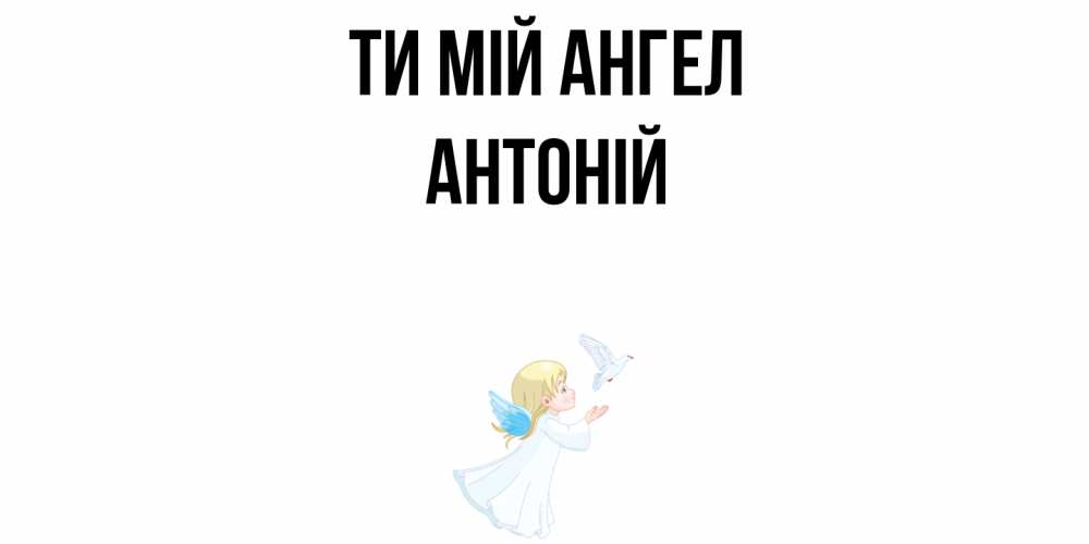 Открытка на каждый день з підписом, Антоній Ти мій ангел ангел, голубь Прикольна листівка з побажанням онлайн скачати безкоштовно 