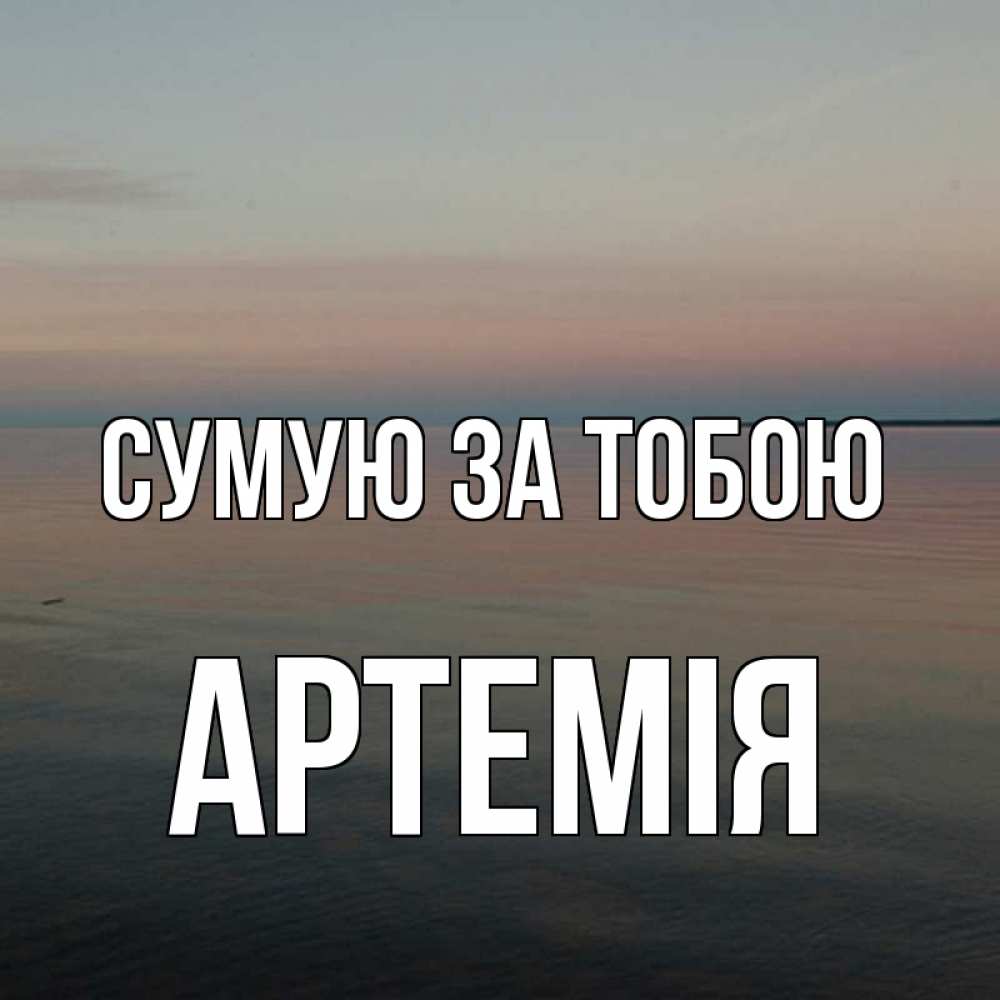 Открытка на каждый день з підписом, Артемія Сумую за тобою пусто Прикольна листівка з побажанням онлайн скачати безкоштовно 
