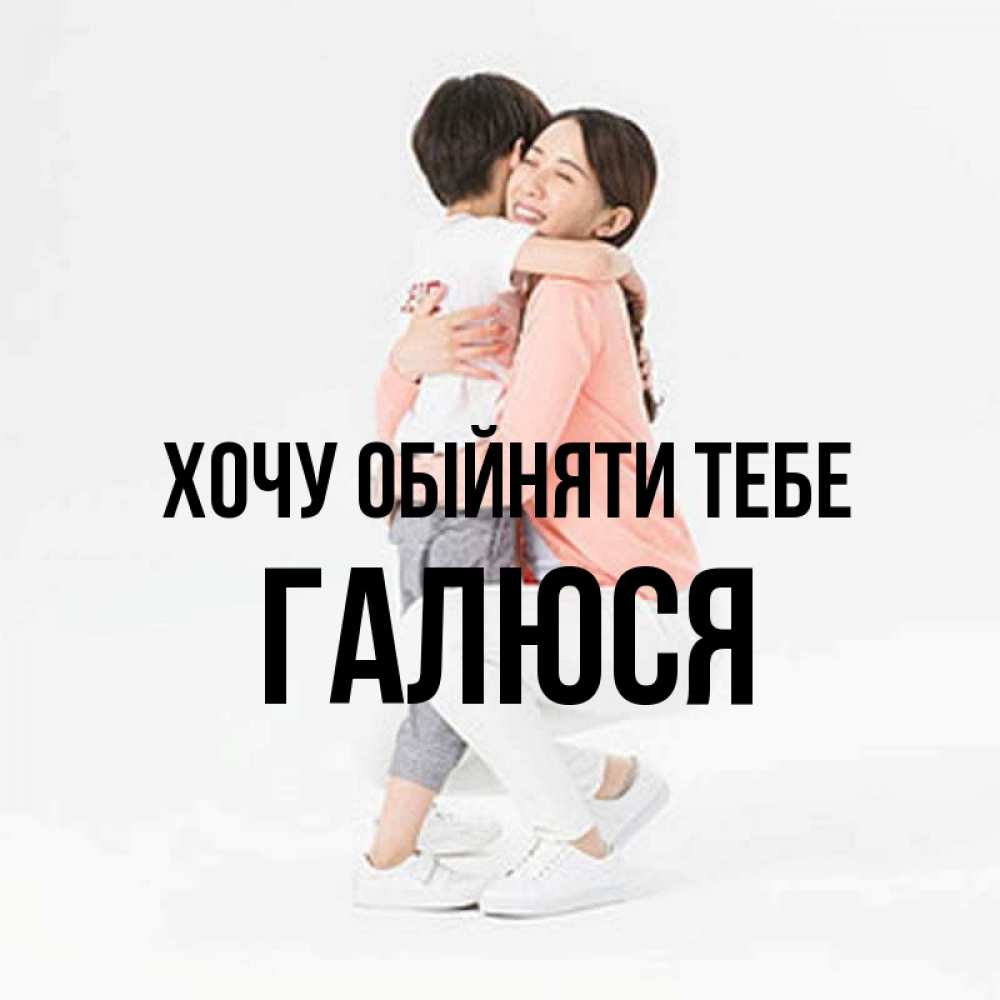 Открытка на каждый день з підписом, Галюся Хочу обійняти тебе соскучилась по сыну Прикольна листівка з побажанням онлайн скачати безкоштовно 