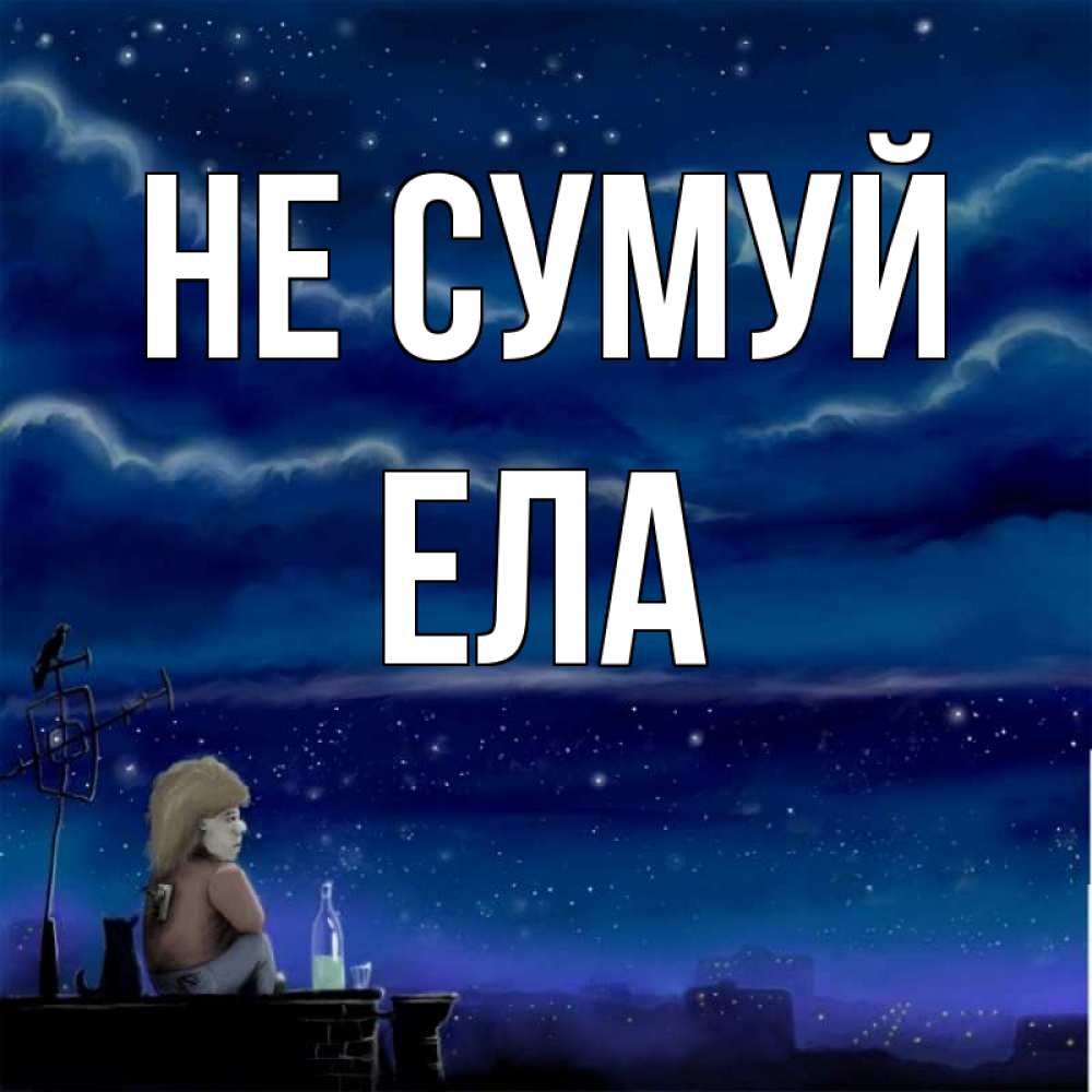 Открытка на каждый день з підписом, Ела Не сумуй город с крыши Прикольна листівка з побажанням онлайн скачати безкоштовно 