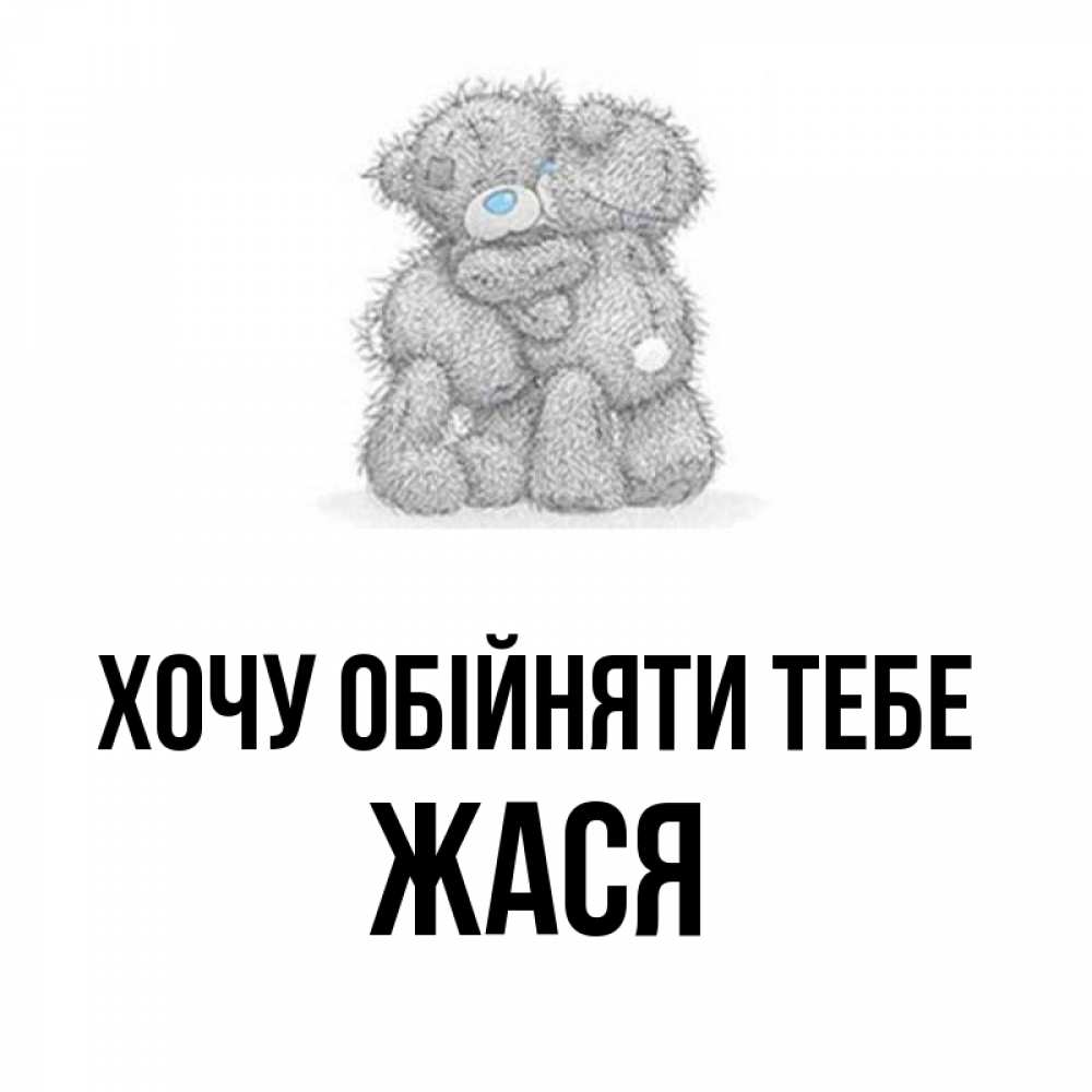 Открытка на каждый день з підписом, Жася Хочу обійняти тебе два теддика Прикольна листівка з побажанням онлайн скачати безкоштовно 