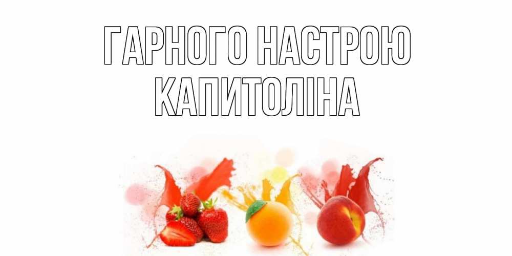 Открытка на каждый день з підписом, Капитоліна Гарного настрою фрукты, сок Прикольна листівка з побажанням онлайн скачати безкоштовно 