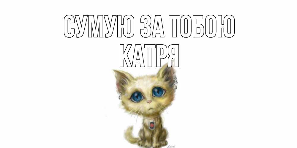 Открытка на каждый день з підписом, Катря Сумую за тобою я по тебе скучаю открытки для любимых с именем Прикольна листівка з побажанням онлайн скачати безкоштовно 