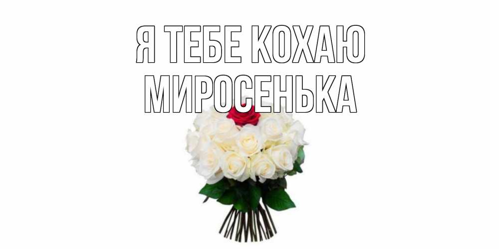 Открытка на каждый день з підписом, Миросенька Я тебе кохаю единственная Прикольна листівка з побажанням онлайн скачати безкоштовно 