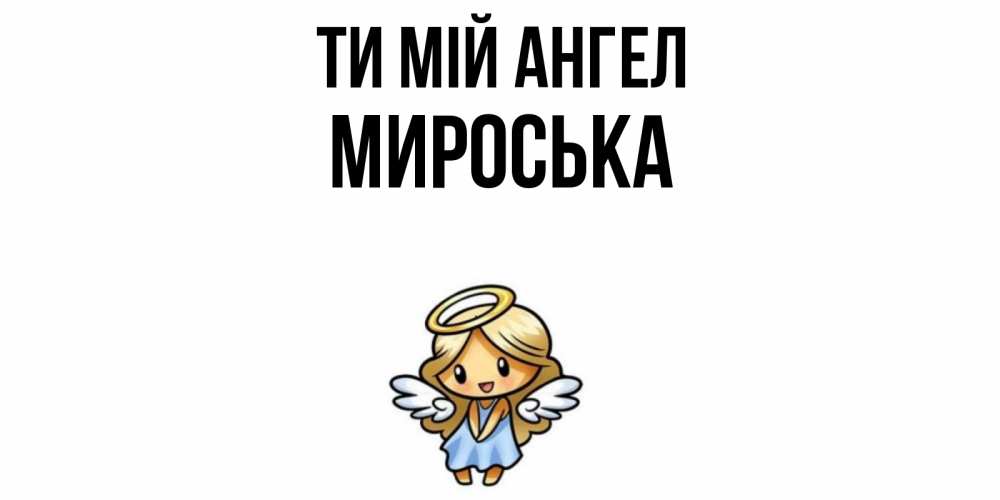Открытка на каждый день з підписом, Мироська Ти мій ангел ангел Прикольна листівка з побажанням онлайн скачати безкоштовно 