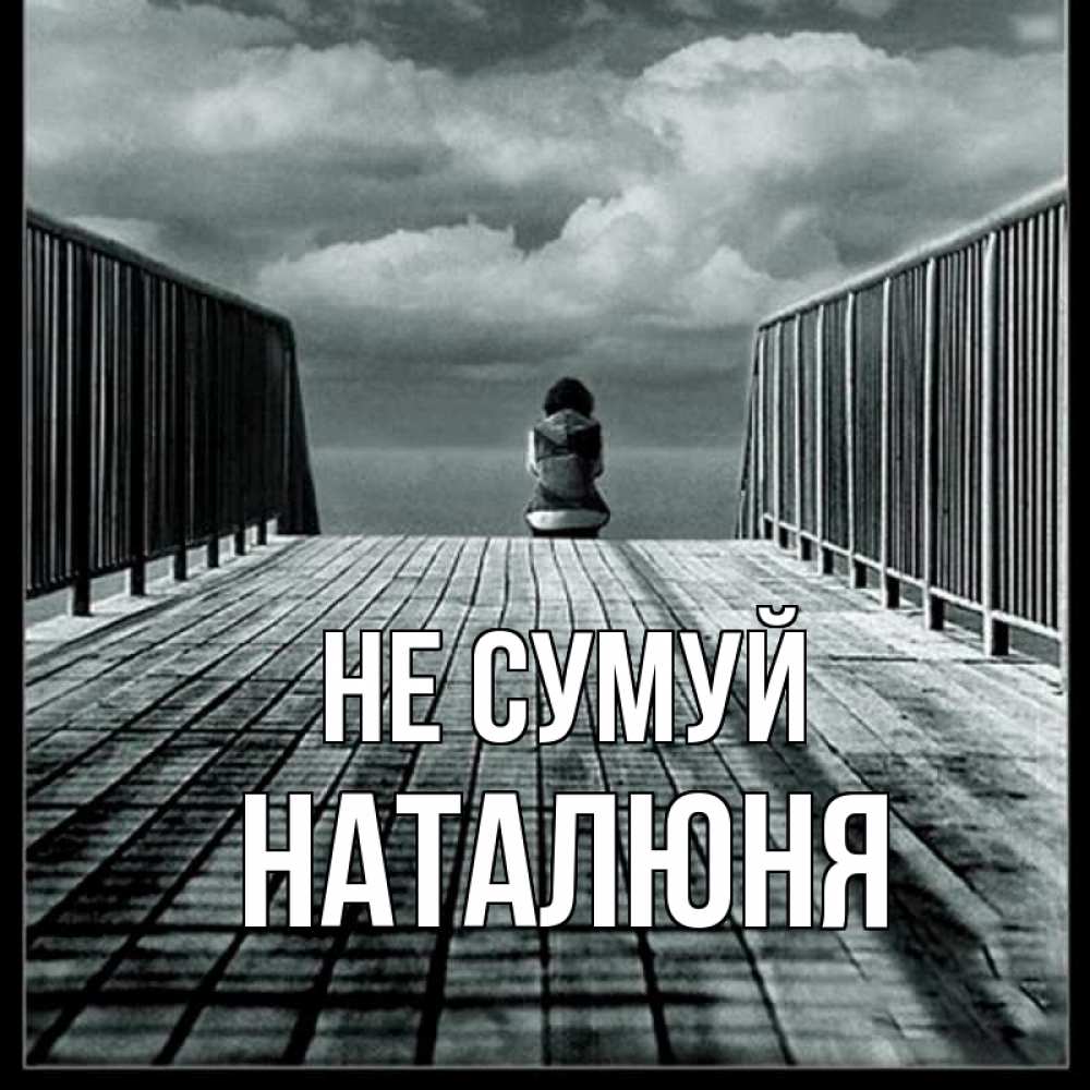 Открытка на каждый день з підписом, Наталюня Не сумуй облака пирс забор 1 Прикольна листівка з побажанням онлайн скачати безкоштовно 