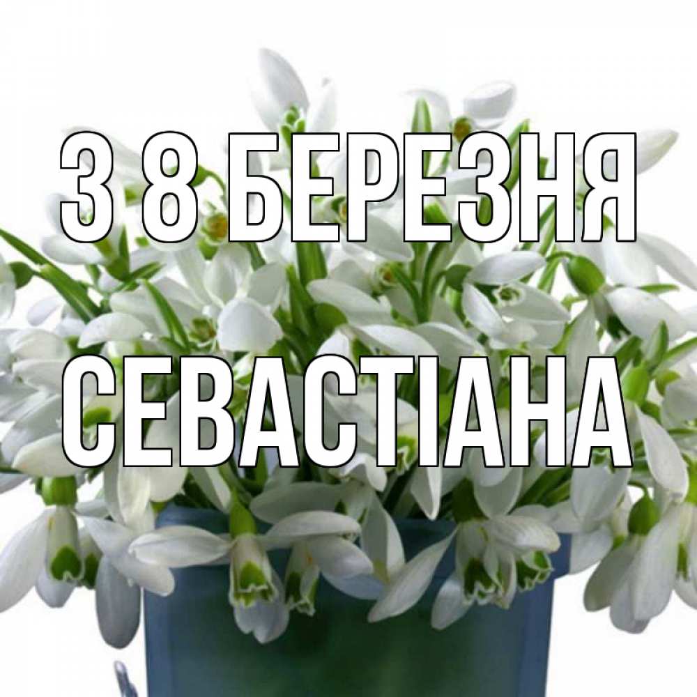 Открытка на каждый день з підписом, Севастіана З 8 БЕРЕЗНЯ цветы к международному женскому дню Прикольна листівка з побажанням онлайн скачати безкоштовно 
