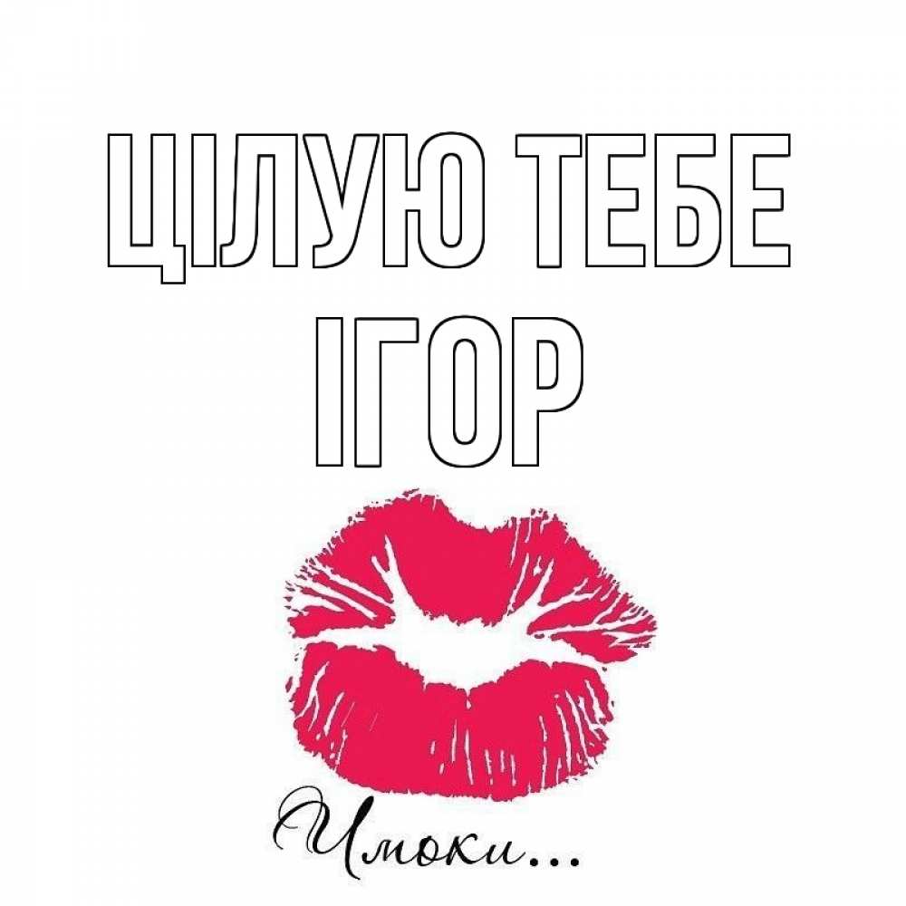Открытка на каждый день з підписом, Ігор Цілую тебе поцелуй с подписью Прикольна листівка з побажанням онлайн скачати безкоштовно 