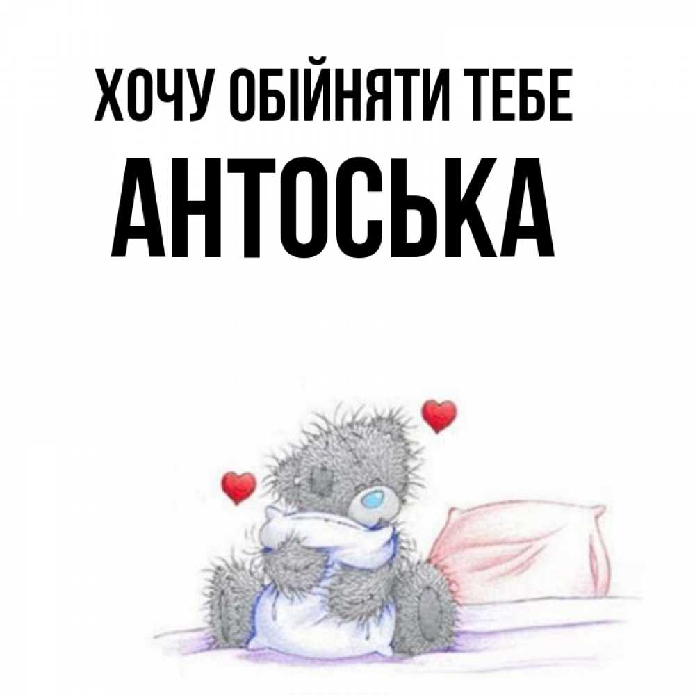 Открытка на каждый день з підписом, Антоська Хочу обійняти тебе сердечки мишка Тедди и кроватка Прикольна листівка з побажанням онлайн скачати безкоштовно 