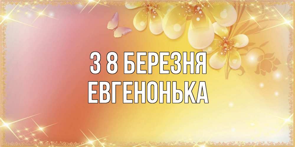 Открытка на каждый день з підписом, Евгенонька З 8 БЕРЕЗНЯ бесплатные открытки на международный женский день Прикольна листівка з побажанням онлайн скачати безкоштовно 