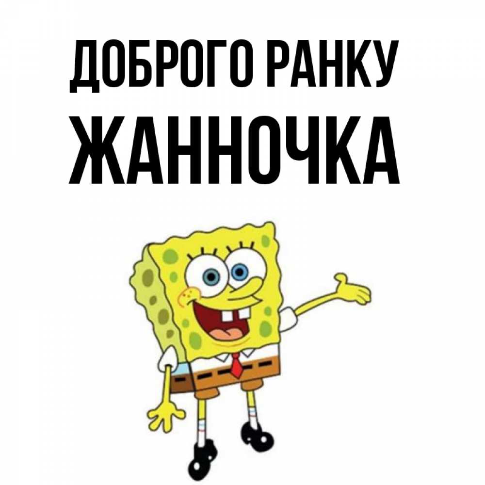 Открытка на каждый день з підписом, Жанночка Доброго ранку губка боб улыбается Прикольна листівка з побажанням онлайн скачати безкоштовно 