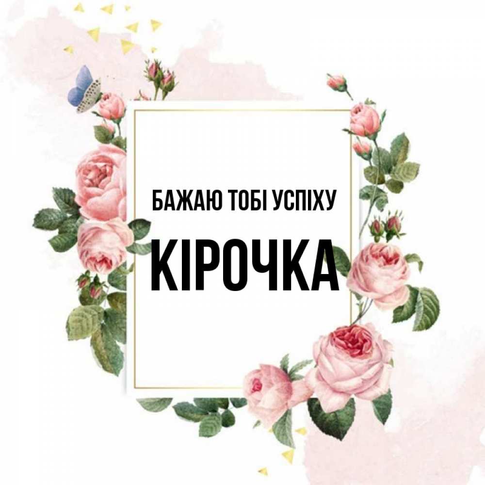 Открытка на каждый день з підписом, Кірочка Бажаю тобі успіху розовые розы Прикольна листівка з побажанням онлайн скачати безкоштовно 