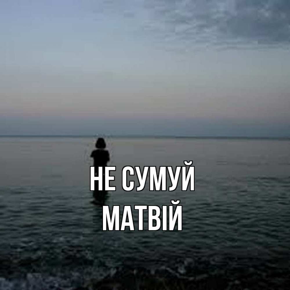 Открытка на каждый день з підписом, Матвій Не сумуй девушка Прикольна листівка з побажанням онлайн скачати безкоштовно 