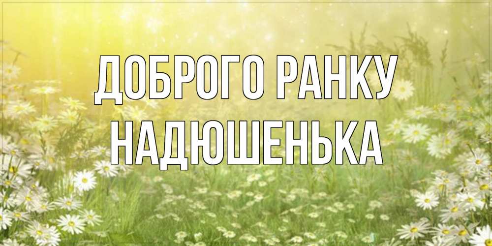 Открытка на каждый день з підписом, Надюшенька Доброго ранку доброе утро Прикольна листівка з побажанням онлайн скачати безкоштовно 