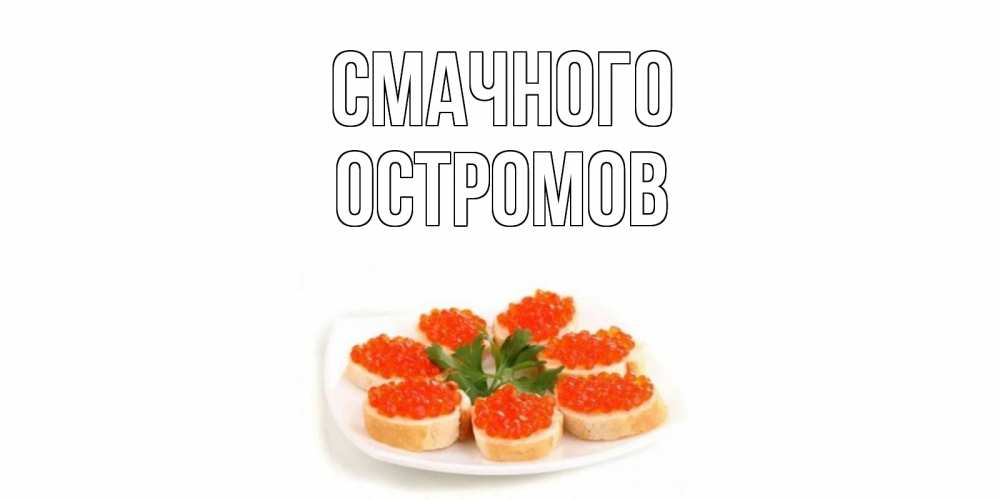 Открытка на каждый день з підписом, Остромов Смачного бутерброд,красная икра Прикольна листівка з побажанням онлайн скачати безкоштовно 