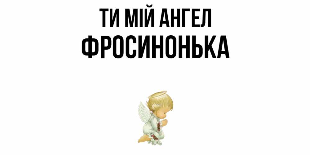 Открытка на каждый день з підписом, Фросинонька Ти мій ангел ангел Прикольна листівка з побажанням онлайн скачати безкоштовно 
