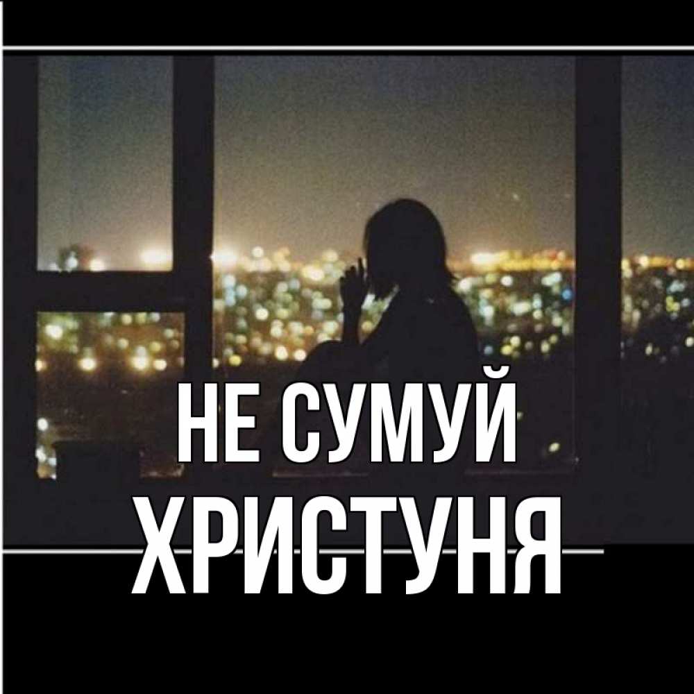 Открытка на каждый день з підписом, Христуня Не сумуй смотрит на ночной город Прикольна листівка з побажанням онлайн скачати безкоштовно 