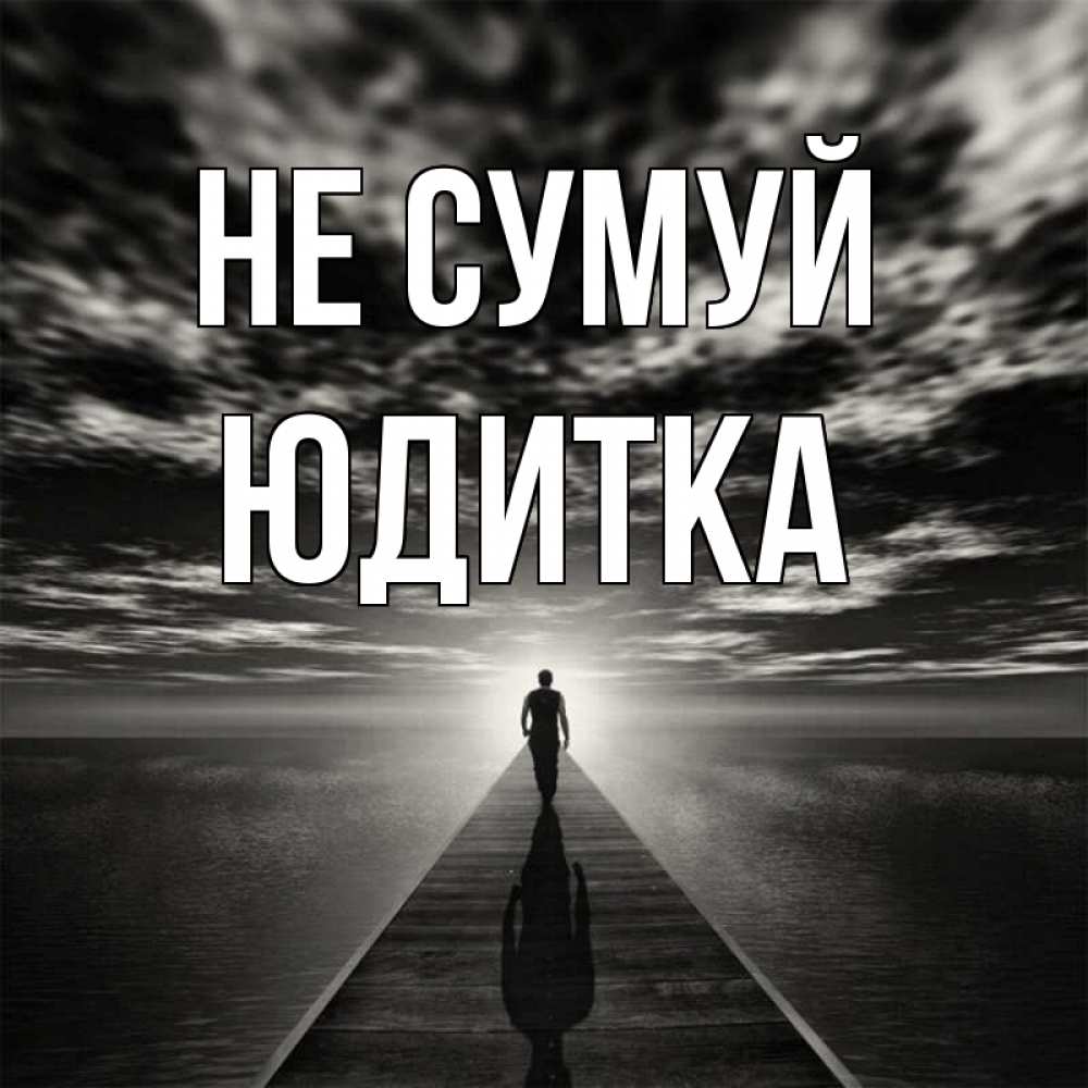 Открытка на каждый день з підписом, Юдитка Не сумуй человек Прикольна листівка з побажанням онлайн скачати безкоштовно 