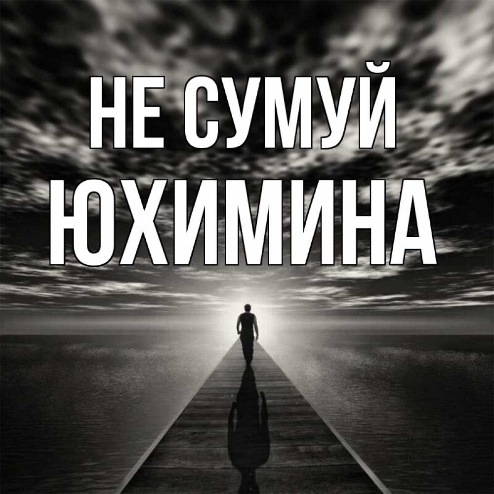Открытка на каждый день з підписом, Юхимина Не сумуй человек Прикольна листівка з побажанням онлайн скачати безкоштовно 