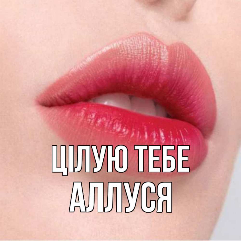 Открытка на каждый день з підписом, Аллуся Цілую тебе губы зубки и нежная кожа Прикольна листівка з побажанням онлайн скачати безкоштовно 