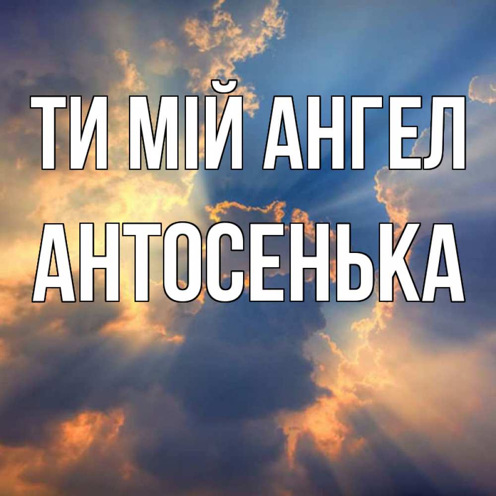 Открытка на каждый день з підписом, Антосенька Ти мій ангел ангельский свет сквозь облака Прикольна листівка з побажанням онлайн скачати безкоштовно 