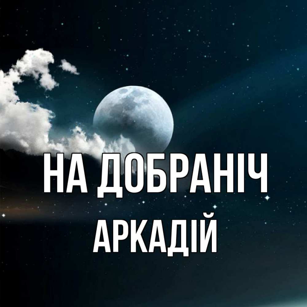 Открытка на каждый день з підписом, Аркадій На добраніч облака в лунном свете Прикольна листівка з побажанням онлайн скачати безкоштовно 