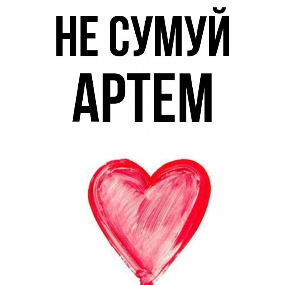 Открытка на каждый день з підписом, Артем Не сумуй сердечко Прикольна листівка з побажанням онлайн скачати безкоштовно 