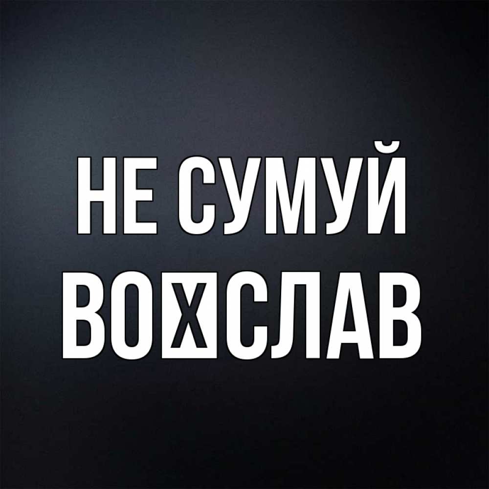 Открытка на каждый день з підписом, Воїслав Не сумуй Градиент серый Прикольна листівка з побажанням онлайн скачати безкоштовно 