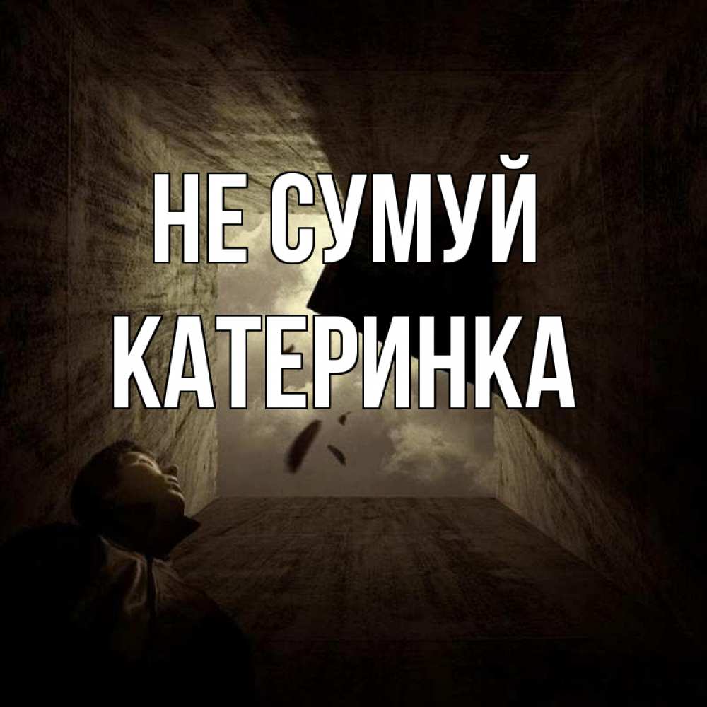 Открытка на каждый день з підписом, Катеринка Не сумуй жуть Прикольна листівка з побажанням онлайн скачати безкоштовно 