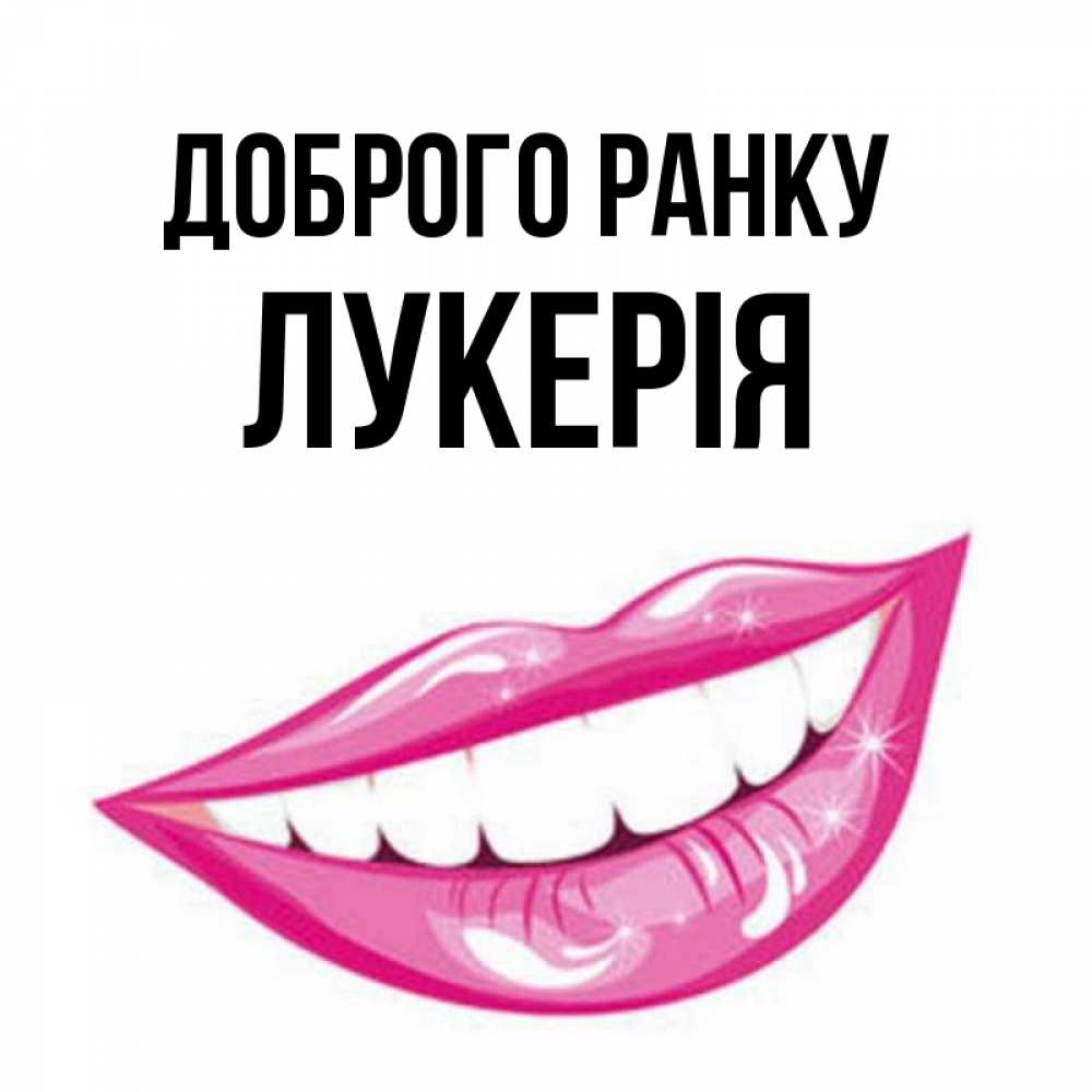 Открытка на каждый день з підписом, Лукерія Доброго ранку розовые губы и белые зубы Прикольна листівка з побажанням онлайн скачати безкоштовно 
