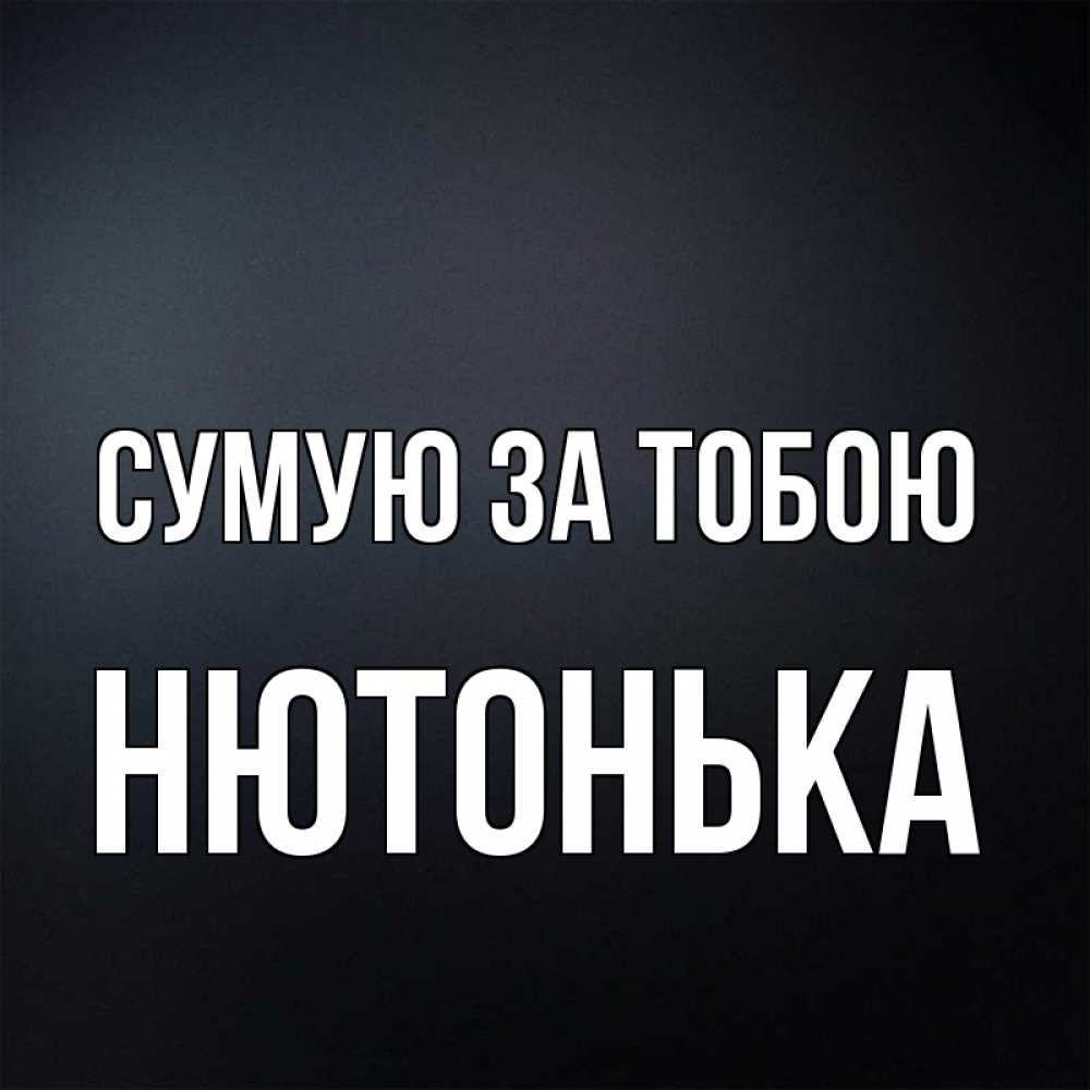 Открытка на каждый день з підписом, Нютонька Сумую за тобою с подписью Прикольна листівка з побажанням онлайн скачати безкоштовно 