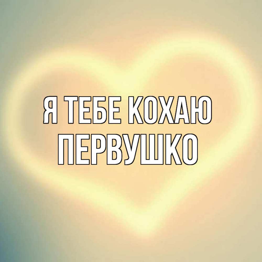 Открытка на каждый день з підписом, Первушко Я тебе кохаю сердце Прикольна листівка з побажанням онлайн скачати безкоштовно 