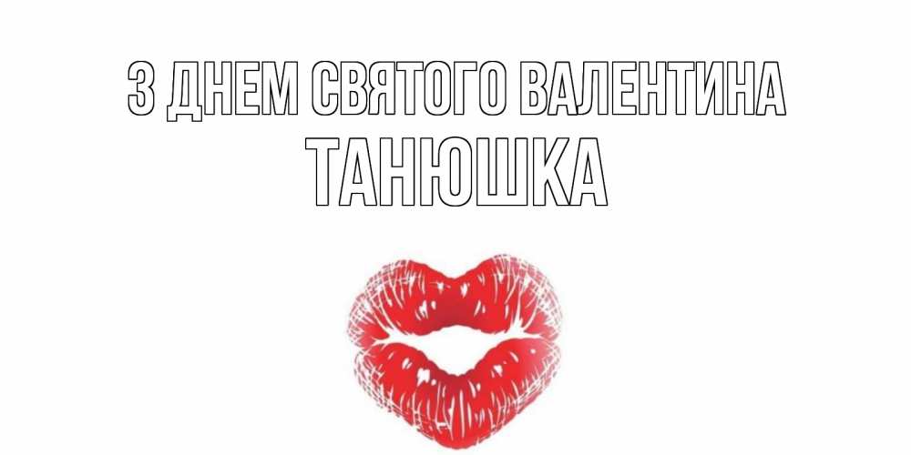 Открытка на каждый день з підписом, Танюшка З Днем Святого Валентина поцелуй на валентинке с именем Прикольна листівка з побажанням онлайн скачати безкоштовно 